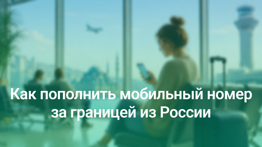 Как пополнить мобильный номер за границей из России — если карта РФ не проходит